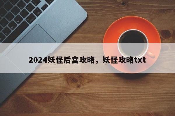 2024妖怪后宫攻略，妖怪攻略txt