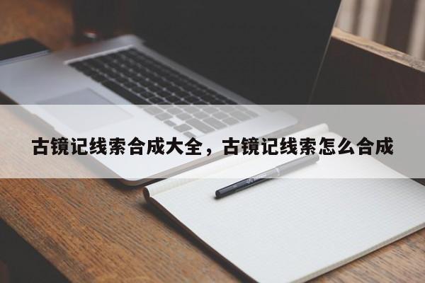 古镜记线索合成大全，古镜记线索怎么合成