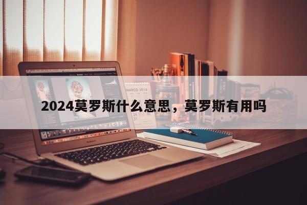 2024莫罗斯什么意思，莫罗斯有用吗