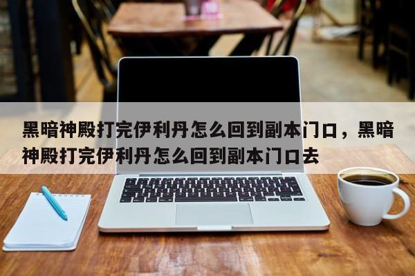 黑暗神殿打完伊利丹怎么回到副本门口，黑暗神殿打完伊利丹怎么回到副本门口去