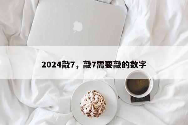 2024敲7，敲7需要敲的数字