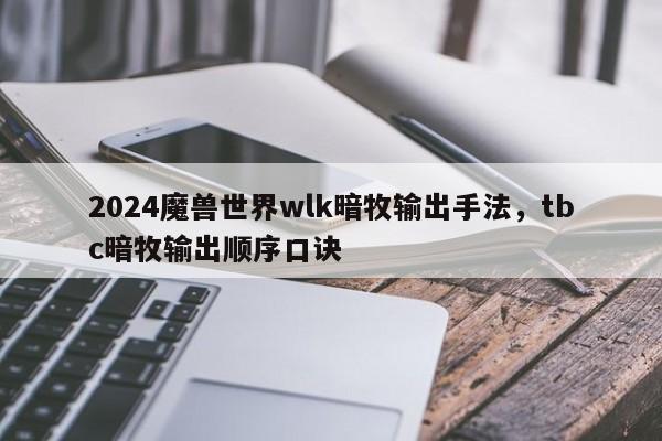 2024魔兽世界wlk暗牧输出手法，tbc暗牧输出顺序口诀