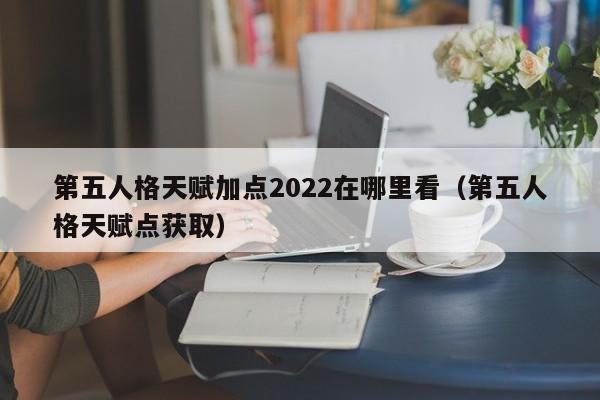 第五人格天赋加点2022在哪里看（第五人格天赋点获取）