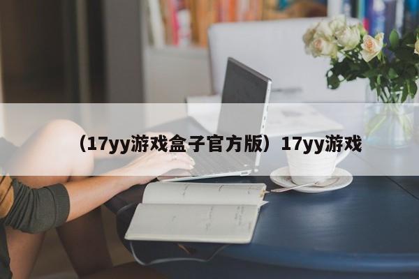 （17yy游戏盒子官方版）17yy游戏