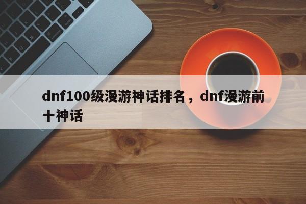 dnf100级漫游神话排名，dnf漫游前十神话