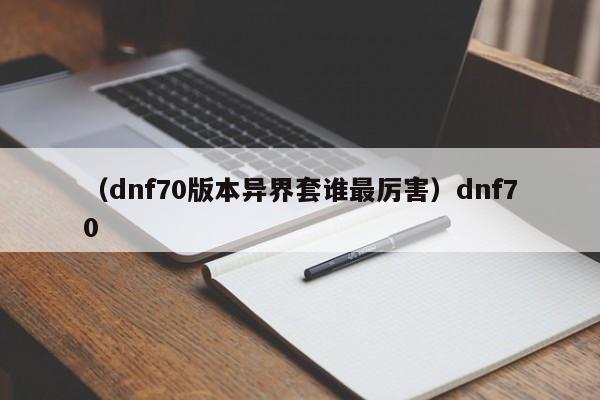 （dnf70版本异界套谁最厉害）dnf70