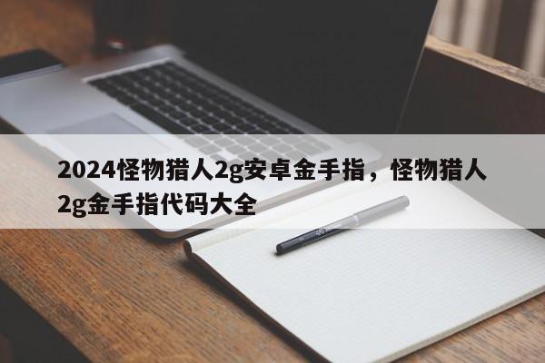 2024怪物猎人2g安卓金手指，怪物猎人2g金手指代码大全