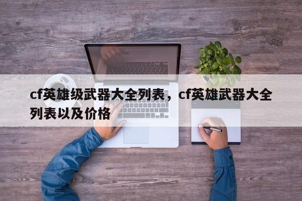 cf英雄级武器大全列表，cf英雄武器大全列表以及价格