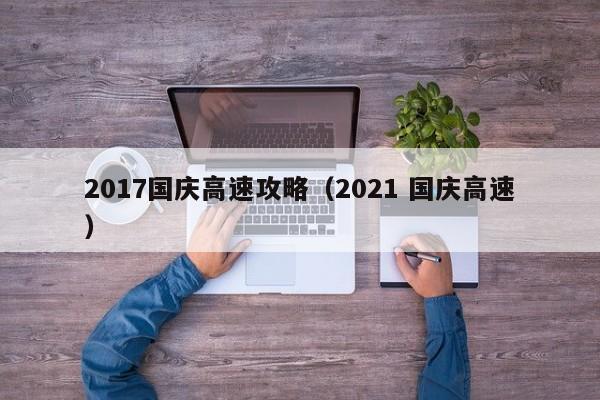 2017国庆高速攻略（2021 国庆高速）