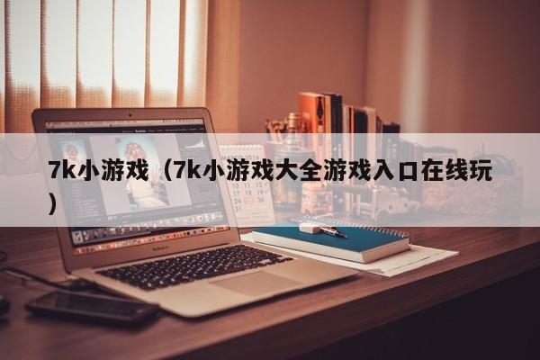 7k小游戏（7k小游戏大全游戏入口在线玩）