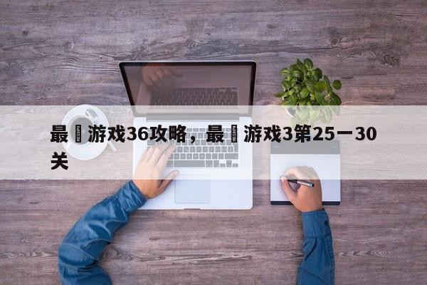 最囧游戏36攻略，最囧游戏3第25一30关