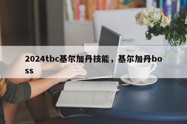 2024tbc基尔加丹技能，基尔加丹boss