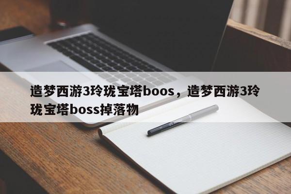 造梦西游3玲珑宝塔boos，造梦西游3玲珑宝塔boss掉落物