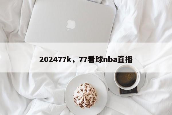 202477k，77看球nba直播