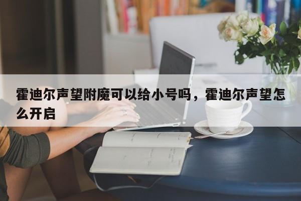 霍迪尔声望附魔可以给小号吗，霍迪尔声望怎么开启