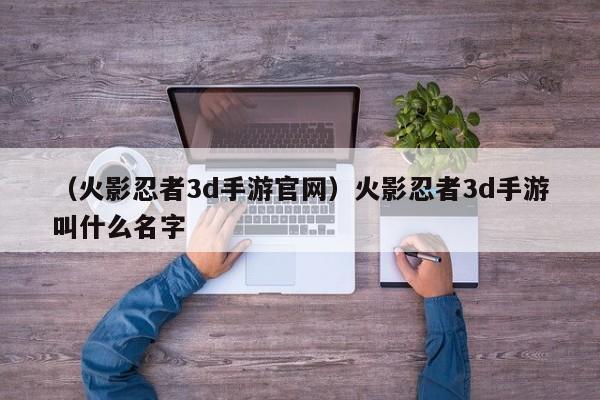 （火影忍者3d手游官网）火影忍者3d手游叫什么名字