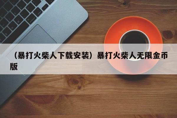 （暴打火柴人下载安装）暴打火柴人无限金币版