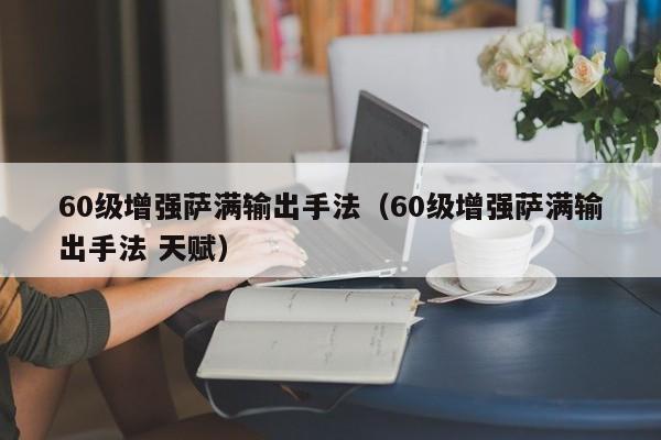 60级增强萨满输出手法（60级增强萨满输出手法 天赋）