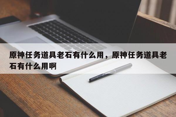 原神任务道具老石有什么用，原神任务道具老石有什么用啊