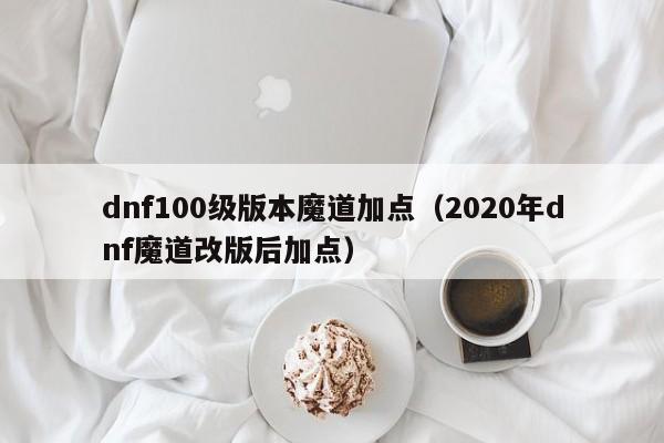 dnf100级版本魔道加点（2020年dnf魔道改版后加点）