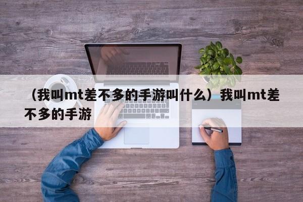 （我叫mt差不多的手游叫什么）我叫mt差不多的手游