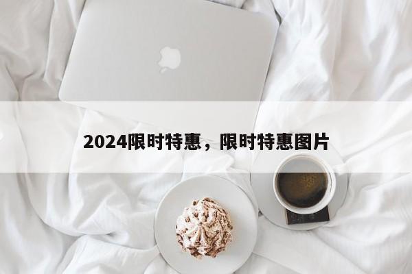 2024限时特惠，限时特惠图片