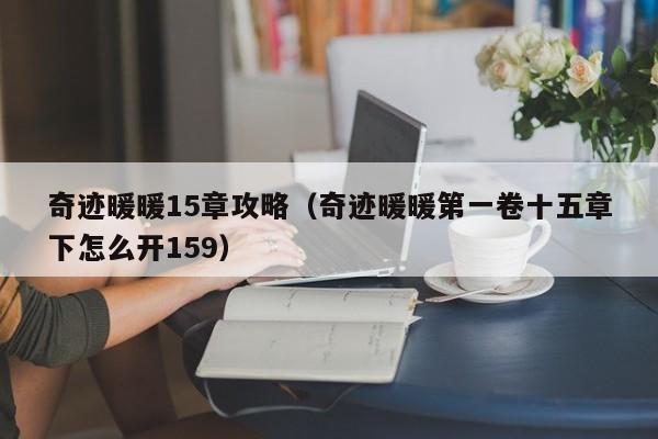 奇迹暖暖15章攻略（奇迹暖暖第一卷十五章下怎么开159）