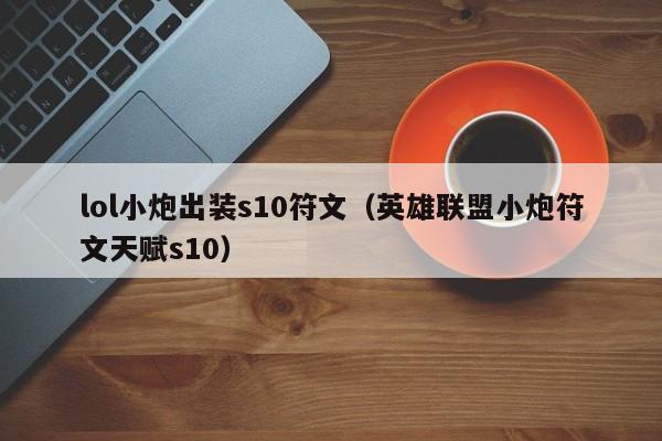 lol小炮出装s10符文（英雄联盟小炮符文天赋s10）