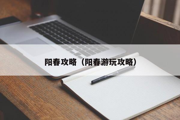 阳春攻略（阳春游玩攻略）