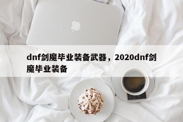 dnf剑魔毕业装备武器，2020dnf剑魔毕业装备