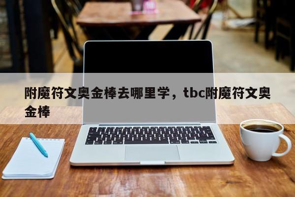 附魔符文奥金棒去哪里学，tbc附魔符文奥金棒