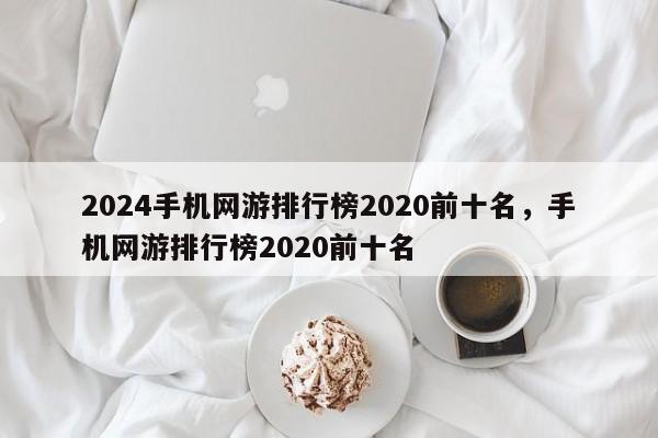 2024手机网游排行榜2020前十名，手机网游排行榜2020前十名