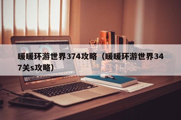 暖暖环游世界374攻略（暖暖环游世界347关s攻略）