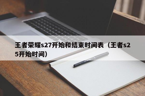 王者荣耀s27开始和结束时间表（王者s25开始时间）