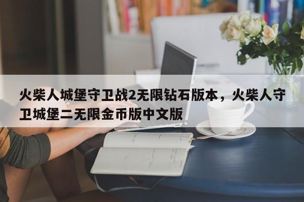 火柴人城堡守卫战2无限钻石版本，火柴人守卫城堡二无限金币版中文版