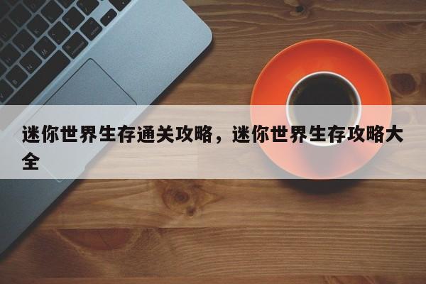 迷你世界生存通关攻略，迷你世界生存攻略大全