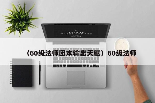 （60级法师团本输出天赋）60级法师