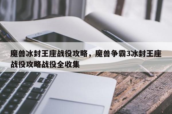 魔兽冰封王座战役攻略，魔兽争霸3冰封王座战役攻略战役全收集