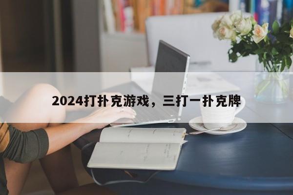 2024打扑克游戏，三打一扑克牌