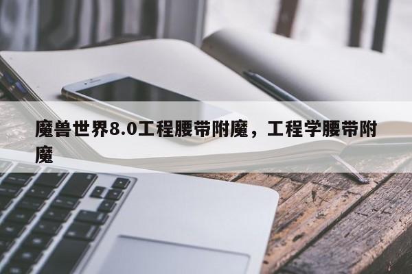 魔兽世界8.0工程腰带附魔，工程学腰带附魔