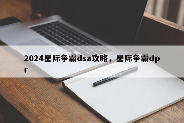 2024星际争霸dsa攻略，星际争霸dpr