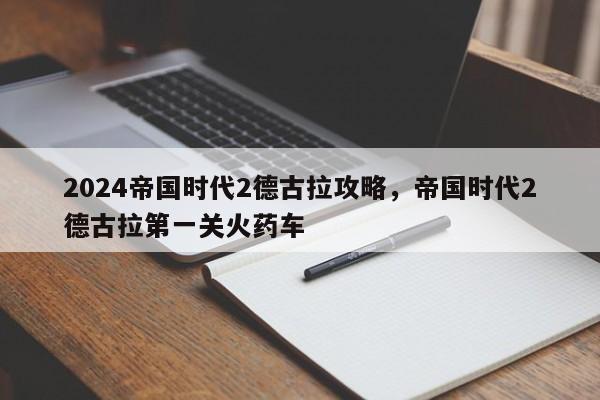 2024帝国时代2德古拉攻略，帝国时代2德古拉第一关火药车