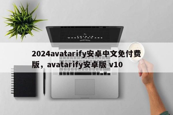 2024avatarify安卓中文免付费版，avatarify安卓版 v10