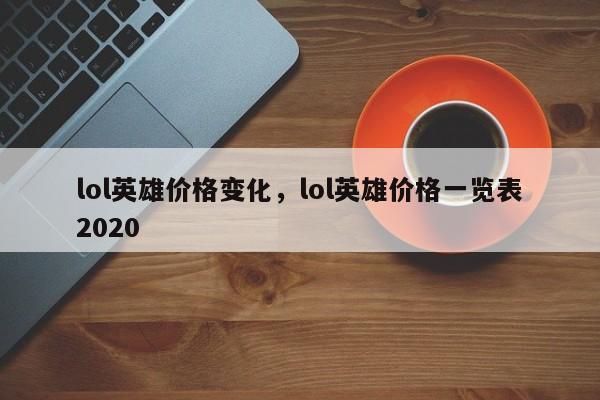 lol英雄价格变化，lol英雄价格一览表2020