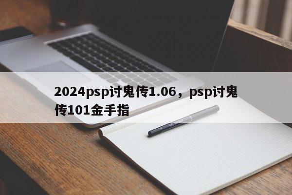 2024psp讨鬼传1.06，psp讨鬼传101金手指