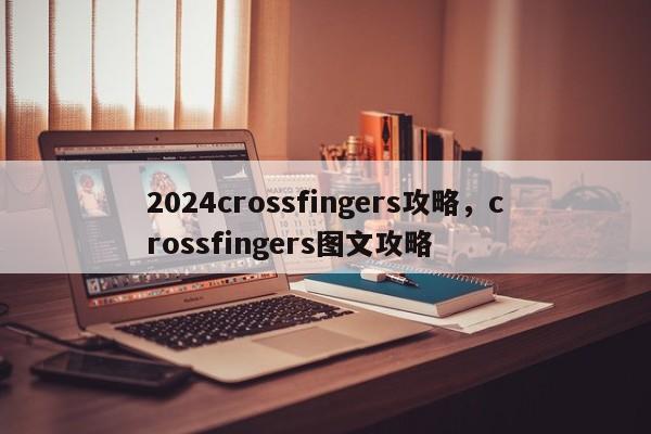 2024crossfingers攻略，crossfingers图文攻略