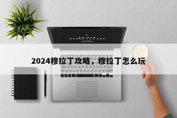 2024穆拉丁攻略，穆拉丁怎么玩