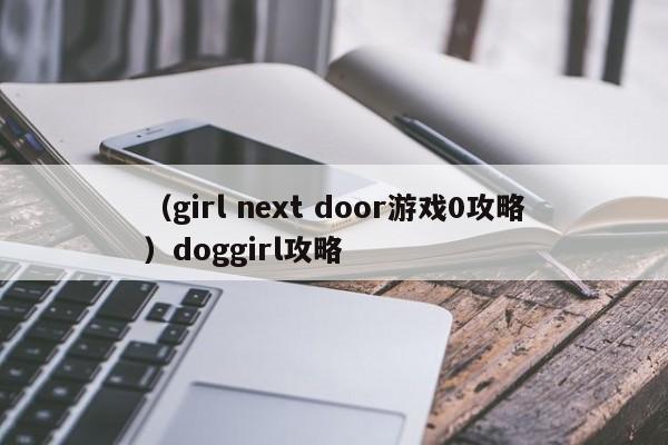 （girl next door游戏0攻略）doggirl攻略