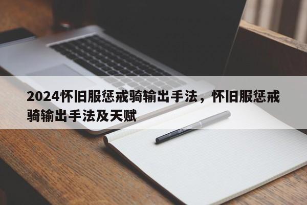 2024怀旧服惩戒骑输出手法，怀旧服惩戒骑输出手法及天赋