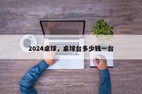 2024桌球，桌球台多少钱一台